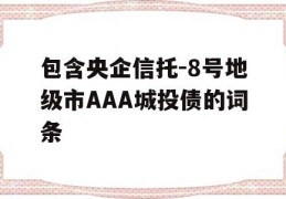 包含央企信托-8号地级市AAA城投债的词条