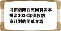 河南洛阳西苑国有资本投资2023年债权融资计划的简单介绍