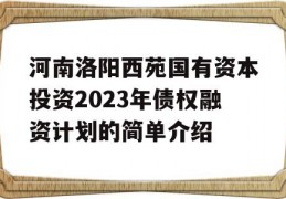 河南洛阳西苑国有资本投资2023年债权融资计划的简单介绍