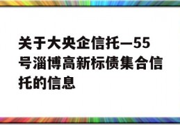 关于大央企信托—55号淄博高新标债集合信托的信息