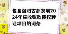 包含洛阳古都发展2024年应收账款债权转让项目的词条