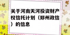 关于河南天河投资财产权信托计划（郑州政信）的信息