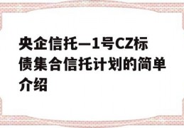 央企信托—1号CZ标债集合信托计划的简单介绍