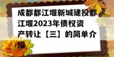 成都都江堰新城建投都江堰2023年债权资产转让【三】的简单介绍