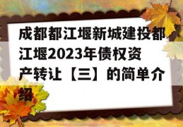 成都都江堰新城建投都江堰2023年债权资产转让【三】的简单介绍