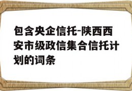 包含央企信托-陕西西安市级政信集合信托计划的词条