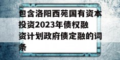 包含洛阳西苑国有资本投资2023年债权融资计划政府债定融的词条