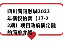 四川简阳融城2023年债权拍卖（17-22期）项目政府债定融的简单介绍