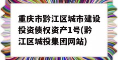 重庆市黔江区城市建设投资债权资产1号(黔江区城投集团网站)