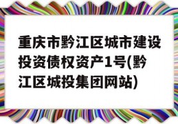 重庆市黔江区城市建设投资债权资产1号(黔江区城投集团网站)