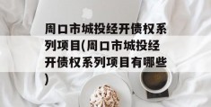 周口市城投经开债权系列项目(周口市城投经开债权系列项目有哪些)