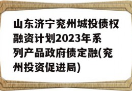 山东济宁兖州城投债权融资计划2023年系列产品政府债定融(兖州投资促进局)