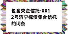 包含央企信托-XX12号济宁标债集合信托的词条