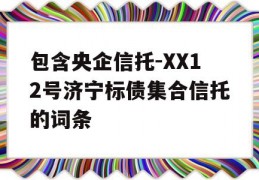 包含央企信托-XX12号济宁标债集合信托的词条