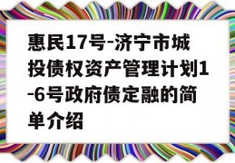 惠民17号-济宁市城投债权资产管理计划1-6号政府债定融的简单介绍