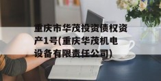 重庆市华茂投资债权资产1号(重庆华茂机电设备有限责任公司)