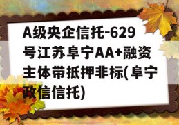 A级央企信托-629号江苏阜宁AA+融资主体带抵押非标(阜宁政信信托)