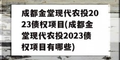 成都金堂现代农投2023债权项目(成都金堂现代农投2023债权项目有哪些)