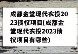 成都金堂现代农投2023债权项目(成都金堂现代农投2023债权项目有哪些)