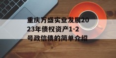 重庆万盛实业发展2023年债权资产1-2号政信债的简单介绍