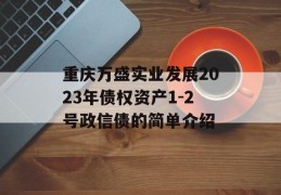 重庆万盛实业发展2023年债权资产1-2号政信债的简单介绍