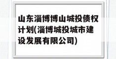 山东淄博博山城投债权计划(淄博城投城市建设发展有限公司)