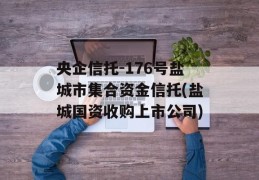 央企信托-176号盐城市集合资金信托(盐城国资收购上市公司)