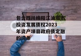 包含四川绵阳江油城市投资发展债权2023年资产项目政府债定融的词条