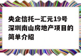 央企信托—汇元19号深圳南山房地产项目的简单介绍