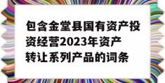 包含金堂县国有资产投资经营2023年资产转让系列产品的词条