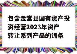 包含金堂县国有资产投资经营2023年资产转让系列产品的词条