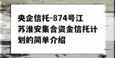 央企信托-874号江苏淮安集合资金信托计划的简单介绍