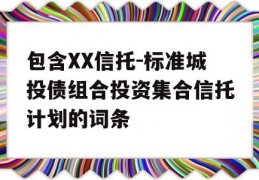 包含XX信托-标准城投债组合投资集合信托计划的词条