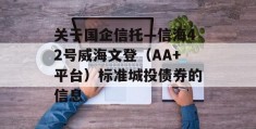 关于国企信托—信海42号威海文登（AA+平台）标准城投债券的信息