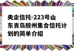 央企信托-223号山东青岛胶州集合信托计划的简单介绍