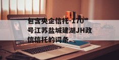 包含央企信托-170号江苏盐城建湖JH政信信托的词条