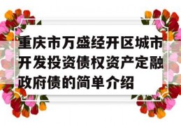 重庆市万盛经开区城市开发投资债权资产定融政府债的简单介绍