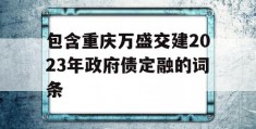 包含重庆万盛交建2023年政府债定融的词条