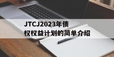 JTCJ2023年债权权益计划的简单介绍