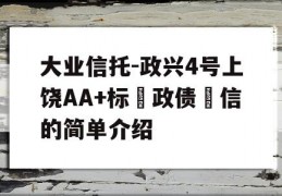 大业信托-政兴4号上饶AA+标‮政债‬信的简单介绍