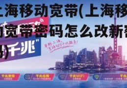 上海移动宽带(上海移动宽带密码怎么改新密码)