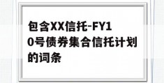 包含XX信托-FY10号债券集合信托计划的词条