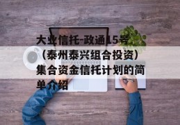 大业信托-政通15号（泰州泰兴组合投资）集合资金信托计划的简单介绍