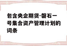 包含央企期货-磐石一号集合资产管理计划的词条