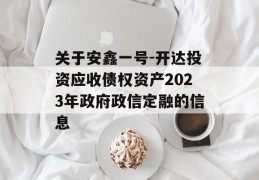 关于安鑫一号-开达投资应收债权资产2023年政府政信定融的信息