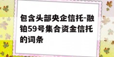 包含头部央企信托-融铂59号集合资金信托的词条