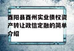 酉阳县酉州实业债权资产转让政信定融的简单介绍