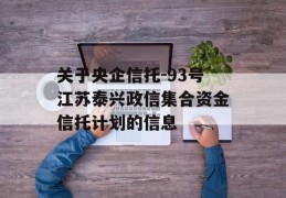 关于央企信托-93号江苏泰兴政信集合资金信托计划的信息