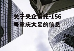 关于央企信托-156号重庆大足的信息