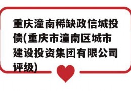 重庆潼南稀缺政信城投债(重庆市潼南区城市建设投资集团有限公司评级)